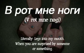 👣 В рот мне ноги
(V rot mne nogi)
Literally: Legs into my mouth.
When you are surprised by someone
or something. telegram sticker