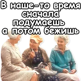 🏃 В наше-то время сначала подумаешь а потом бежишь mulheres idosas, conversa, sabedoria, provérbio russo, humor, interação social whatsapp sticker