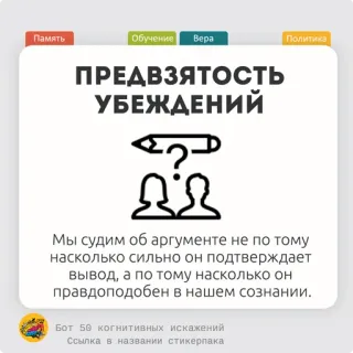🥐 ПРЕДВЗЯТОСТЬ
УБЕЖДЕНИЙ
Мы судим об аргументе не по тому
насколько сильно он подтверждает
вывод, а по тому насколько он
правдоподобен в нашем сознании.
Бот 50 когнитивных искажений
Ссылка в названии стикерпака bias kognitif, prasangka, keyakinan, argumen, penalaran, pemikiran, psikologi telegram sticker