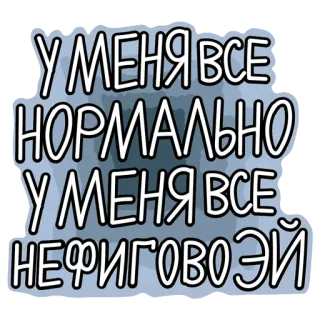 🤩 У МЕНЯ ВСЕ НОРМАЛЬНО. У МЕНЯ ВСЕ НЕФИГОВО ЭЙ русский текст, обычный, всё в порядке, стикер whatsapp sticker