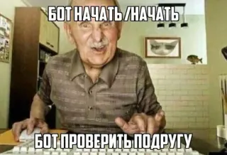 👴 БОТ НАЧАТЬ /НАЧАТЬ
БОТ ПРОВЕРИТЬ ПОДРУГУ meme, russian, text, old man, keyboard whatsapp sticker