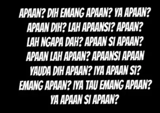 🔫 APAAN? DIH EMANG APAAN? YA APAAN?
APAAN DIH? LAH APAANSI? APAAN?
LAH NGAPA DAH? APAAN SI APAAN?
APAAN LAH APAAN? APAANSI APAAN
YAUDA DIH APAAN? IYA APAAN SI?
EMANG APAAN? IVA TAU EMANG APAAN?
YA APAAN SI APAAN? telegram sticker