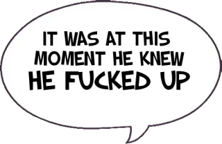 😵 IT WAS AT THIS MOMENT HE KNEW HE FUCKED UP Meme, Humour, Drôle, Bulle, Erreur, Oups telegram sticker