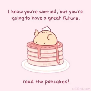 🐝 I know you're worried, but you're
going to have a great future.
read the pancakes!
chibird.com милый, блинчики, позитивный, душевный, мотивационный, утешительный whatsapp sticker