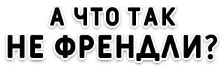 😠 А ЧТО ТАК НЕ ФРЕНДИЛИ? whatsapp sticker