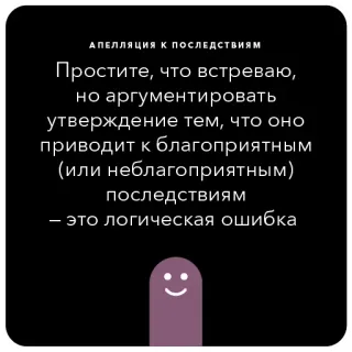 🌪 АПЕЛЛЯЦИЯ К ПОСЛЕДСТВИЯМ
Простите, что встреваю,
но аргументировать
утверждение тем, что оно
приводит к благоприятным
(или неблагоприятным)
последствиям
- это логическая ошибка
- text, russian, logic, consequences, argumentation telegram sticker