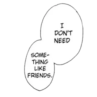💔 I DON'T NEED SOMETHING LIKE FRIENDS. friendship, loneliness, isolation, speech bubble, manga, anime telegram sticker