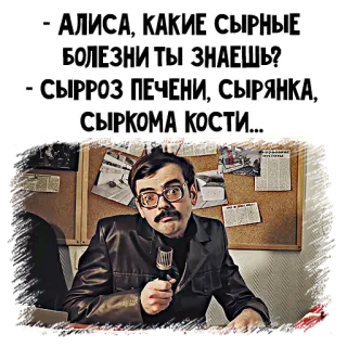 🤒 - АЛИСА, КАКИЕ СЫРНЫЕ
БОЛЕЗНИ ТЫ ЗНАЕШЬ?
- СЫРРОЗ ПЕЧЕНИ, СЫРЯНКА,
СЫРКОМА КОСТИ... telegram sticker