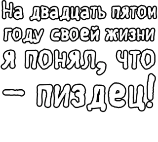 🔤 На двадцать пятом году своей жизни я понял, что - пиздец! russian, offensive, text, meme, phrase, curse word telegram sticker