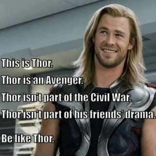 🙂 Thor Avengers This is Thor.
Thor is an Avenger.
Thor isn't part of the Civil War.
Thor isn't part of his friends' drama.
Be like Thor. Thor, Vendicatore, Marvel, Supereroe, Chris Hemsworth, Meme telegram sticker