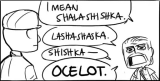 👴 I MEAN
SHALASHISHKA.
LASHASHASKA.
SHISHKA -
OCELOT. comic panel, speech bubble, dialogue, cartoon telegram sticker