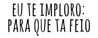 🙏 EU TE IMPLORO: PARA QUE TA FEIO phrase, text, sticker, expression telegram sticker