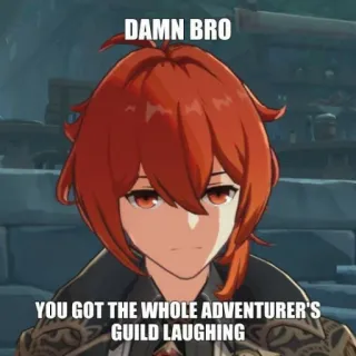 🙂 Diluc Genshin Impact DAMN BRO
YOU GOT THE WHOLE ADVENTURER'S GUILD LAUGHING game, genshin, impact, gaming, meme, adventure telegram sticker
