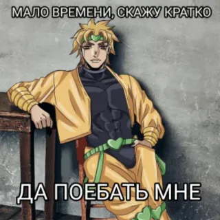 🤜 Dio Brando JoJo's Bizarre Adventure МАЛО ВРЕМЕНИ, СКАЖУ КРАТКО
ДА ПОЕБАТЬ МНЕ Dio, JoJo's Bizarre Adventure, anime, manga, character, russian, offensive, text telegram sticker