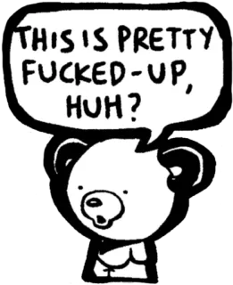 😕 THIS IS PRETTY FUCKED-UP, HUH? oso, ofensivo, grosería, dibujos animados, pegatina, bocadillo, blanco y negro telegram sticker