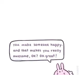 🐝 you make someone happy. and that makes you really awesome, OK? OK great! зайчик, милый, каваий, позитивный, счастливый, поддержка whatsapp sticker