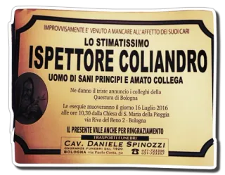 ⚰ Ispettore Coliandro IMPROVVISAMENTE E VENUTO A MANCARE ALL'AFFETTO DEI SUOI CARI LO STIMATISSIMO ISPETTORE COLIANDRO UOMO DI SANI PRINCIPI E AMATO COLLEGA Ne danno il triste annuncio i colleghi della Questura di Bologna Le esequie muoveranno il giorno 16 Luglio 2016 alle ore 10,30 dalla Chiesa di S. Maria della Pioggia via Riva del Reno 2- Bologna IL PRESENTE VALE ANCHE PER RINGRAZIAMENTO CAV. DANIELE SPINOZZI BOLOGNA похороны, некролог, инспектор, итальянский telegram sticker