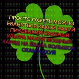 🍀 ПРОСТО ОХУЕТЬ МОЖНО
ЕБАНУТЬСЯ КАКОЙ НАХУЙ!
!!!! ПИЗДЕЦКИЙ ОХУЕНЫЙ!!!
УЛЬТРА НАХУЙ мощный!!!
АЗАРЯД НА ВВАНА БОЛЬШОЙ
СКАМНАХУЙ four-leaf clover, russian swear words whatsapp sticker