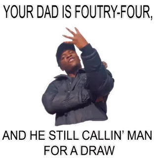👋 YOUR DAD IS FOUTRY-FOUR,
AND HE STILL CALLIN' MAN
FOR A DRAW telegram sticker