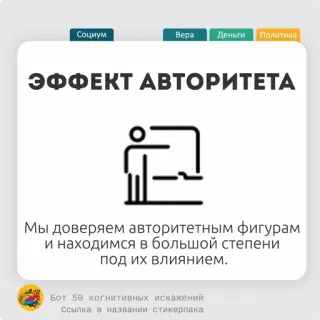🍖 Социум
Bepa Деньги Политика
ЭФФЕКТ АВТОРИТЕТА
Мы доверяем авторитетным фигурам
и находимся в большой степени
под их влиянием.
Бот 50 когнитивных искажений
Ссылка в названии стикерпака otoritas, pengaruh, kepercayaan, sosial, psikologi, bias kognitif telegram sticker