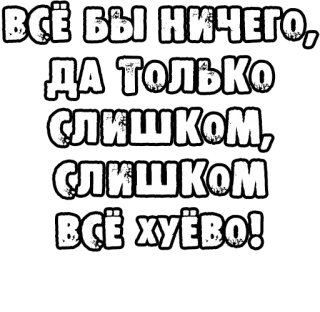 🔤 ВСЁ БЫ НИЧЕГО, ДА ТОЛЬКО СЛИШКОМ, СЛИШКОМ ВСЁ-ХУЁВО! русский, мат, оскорбительный, текст, стикер telegram sticker