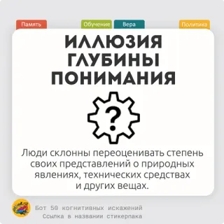 🍝 Память
Обучение Bepa
иллюзия
ГЛУБИНЫы
ПОНИМАНИЯ
?
Политика
Люди склонны переоценивать степень
своих представлений о природных
явлениях, технических средствах
и других вещах.
Бот 50 когнитивных искажений
Ссылка в названии стикерпака telegram sticker