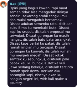 💜 Opini yang bagus kawan, tapi maaf
semen tidak bisa mengaduk dirinya
sendiri. sekarang ambil cangkulmu
dan mulai mengaduk bersamaku.
Disaat adukan semenku rata, disitulah
kuku Bima ku membabi buta. Disaat
kopi ku sruput, disitulah proposal mu
terwujud. Disaat gorengan ku masih
hangat, disitulah batu bata terangkat.
Disaat kaos partai ku pakai, disitulah
rumah impian mu tercapai. Disaat
gorengan ku kunyah, disitulah rumah
mu menjadi megah. Disaat rokok
samtek ku sebungkus, disitulah pala
bapak kau ku bungkus. Ketika kuli
Jawa sedang bekerja, disitulah tercipta
rumah spek dewa. Berikan aku
secangkir kopi, niscaya akan ku
bangun negeri ini, with kuli make a
country. telegram sticker