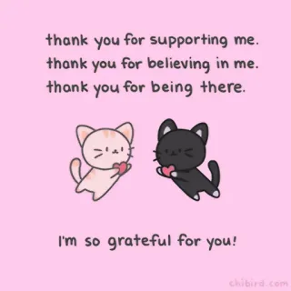 🍓 thank you for supporting me.
thank you for believing in me.
thank you for being there.
I'm so grateful for you!
chibird.com. thank you, cats, cute, grateful, supportive, believing, friends, love telegram sticker