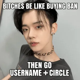 🤬 BITCHES BE LIKE BUYING BAN

THEN GO
USERNAME + CIRCLE meme, funny, offensive, internet slang, humor telegram sticker