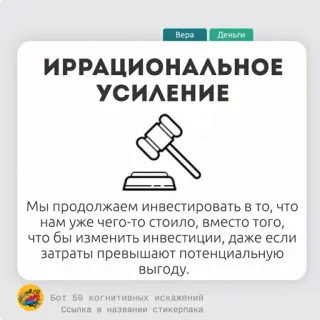 🥚 Вера Деньги
ИРРАЦИОНАЛЬНОЕ
УСИЛЕНИЕ
Мы продолжаем инвестировать в то, что
нам уже чего-то стоило, вместо того,
что бы изменить инвестиции, даже если
затраты превышают потенциальную
выгоду.
Бот 50 когнитивных искажений
Ссылка в названии стикерпака irasional, investasi, bias kognitif, bahasa Rusia, uang, palu lelang telegram sticker