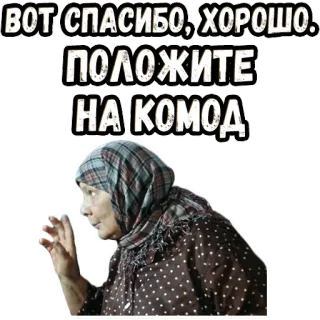 👉 ВОТ СПАСИБО, ХОРОШО.
ПОЛОЖИТЕ
НА КОМОД woman, grandmother, russian, scarf, dress, text telegram sticker