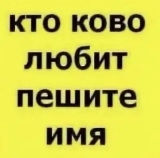 😀 КТО КОВО ЛЮБИТ ПЕШИТЕ ИМЯ text, russian, yellow background telegram sticker
