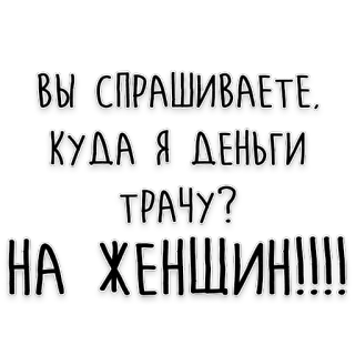 💃 ВЫ СПРАШИВАЕТЕ, КУДА Я ДЕНЬГИ ТРАЧУ? НА ЖЕНЩИН!!!!!! russian, text, women, money, question telegram sticker