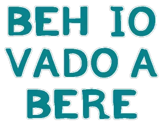 🍺 BEH IO VADO A BERE texto, italiano, bebendo, citação whatsapp sticker
