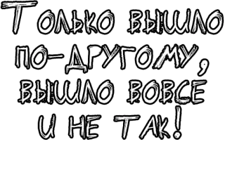 🔤 Только вышло по-другому, вышло вовсе и не так! russian, text, phrase, cyrillic telegram sticker