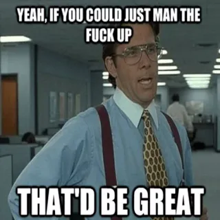 😉 YEAH, IF YOU COULD JUST MAN THE FUCK UP THAT'D BE GREAT Meme, Kantor, Humor, Ofensif, Tempat kerja telegram sticker
