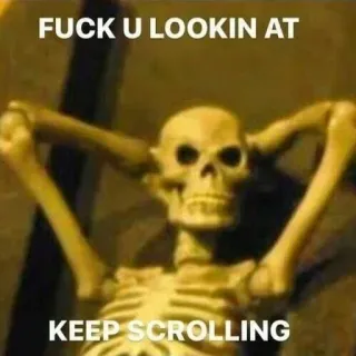 😔 FUCK U LOOKIN AT
KEEP SCROLLING esqueleto, ofensivo, meme, engraçado, humor, continue rolando telegram sticker