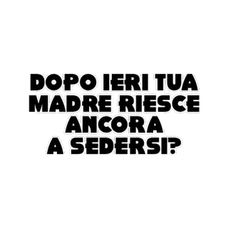 😀 DOPO IERI TUA MADRE RIESCE ANCORA A SEDERSI? whatsapp sticker