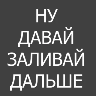 😒 НУ
ДАВАЙ
ЗАЛИВАЙ
ДАЛЬШЕ russo, texto, frase, desafio whatsapp sticker