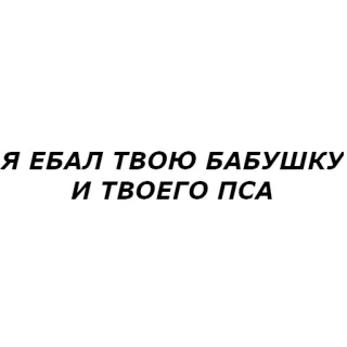 👵 Я ЕБАЛ ТВОЮ БАБУШКУ И ТВОЕГО ПСА russian, offensive, insult, profanity whatsapp sticker