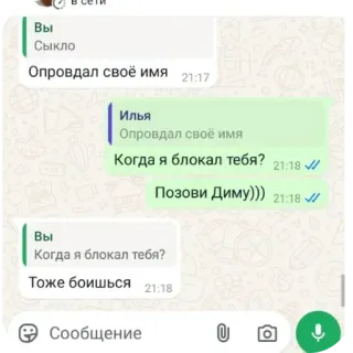 👍 Вы
Сыкло
Опровдал своё имя
21:17
Илья
Опровдал своё имя
Когда я блокал тебя? 21:18
Позови Диму))) 21:18
Когда я блокал тебя?
Тоже боишься
• Сообщение telegram sticker
