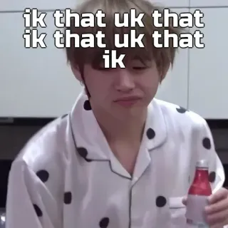 🙂 cb5c3ee3 ik that uk that
ik that uk that
ik person, pyjama, getränk, kpop telegram sticker