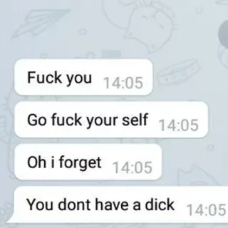 🤬 ef342833 Fuck you
Go fuck your self
Oh i forget
You dont have a dick beledigend, kwetsend, SMS telegram sticker