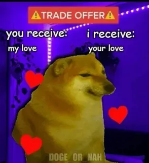 ❤ 7fa02553 ATRADE OFFERA
you receive:
my love
i receive:
your love
DOGE OR NAH doge, meme, amor, oferta de intercambio, relación, divertido, reconfortante whatsapp sticker