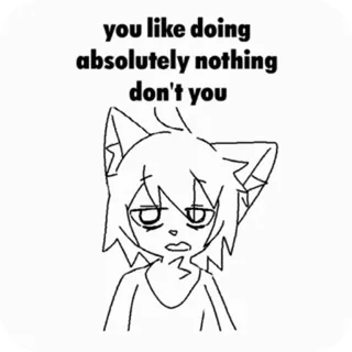 😶 b01798f9 you like doing absolutely nothing don't you Anime, Kucing, Malas, Meme, Kartun, Stiker, Lucu telegram sticker