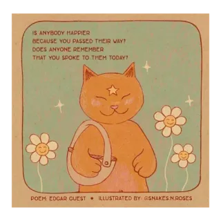 ✨ 3b449495 IS ANYBODY HAPPIER
BECAUSE YOU PASSED THEIR WAY?
DOES ANYONE REMEMBER
THAT YOU SPOKE TO THEM TODAY?
POEM: EDGAR GUEST ILLUSTRATED BY: @SNAKES.N.ROSES kucing, puisi, bunga, bintang, ilustrasi telegram sticker