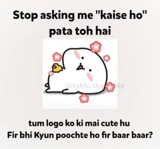 😍 74c27130 Stop asking me "kaise ho" pata toh hai
tum logo ko ki mai cute hu
Fir bhi Kyun poochte ho fir baar baar? cute, cartoon, funny, hindi telegram sticker