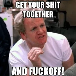 💩 29b90b3a Gordon Ramsay GET YOUR SHIT TOGETHER
AND FUCK OFF! Gordon Ramsay, Schimpfwörter, beleidigend, Meme, TV Koch, Beleidigung whatsapp sticker