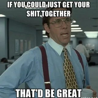 😀 42c05671 IF YOU COULD, JUST GET YOUR SHIT TOGETHER. THAT'D BE GREAT Meme, Büro, genervt, lustig, Zitat whatsapp sticker