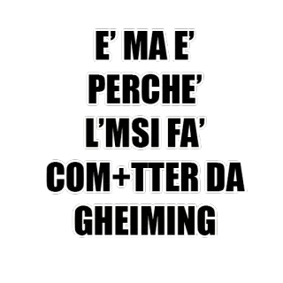 😬 ec4d4ac5 E' MA E'
PERCHE'
L'MSI FA'
COM+TTER DA
GHEIMING Italienisch, Text, Gaming telegram sticker